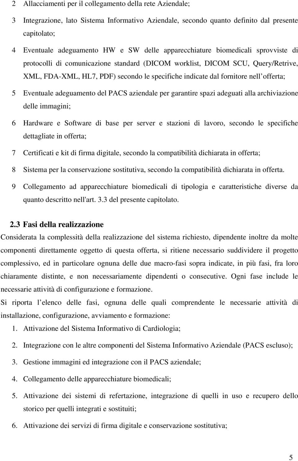 offerta; 5 Eventuale adeguamento del PACS aziendale per garantire spazi adeguati alla archiviazione delle immagini; 6 Hardware e Software di base per server e stazioni di lavoro, secondo le