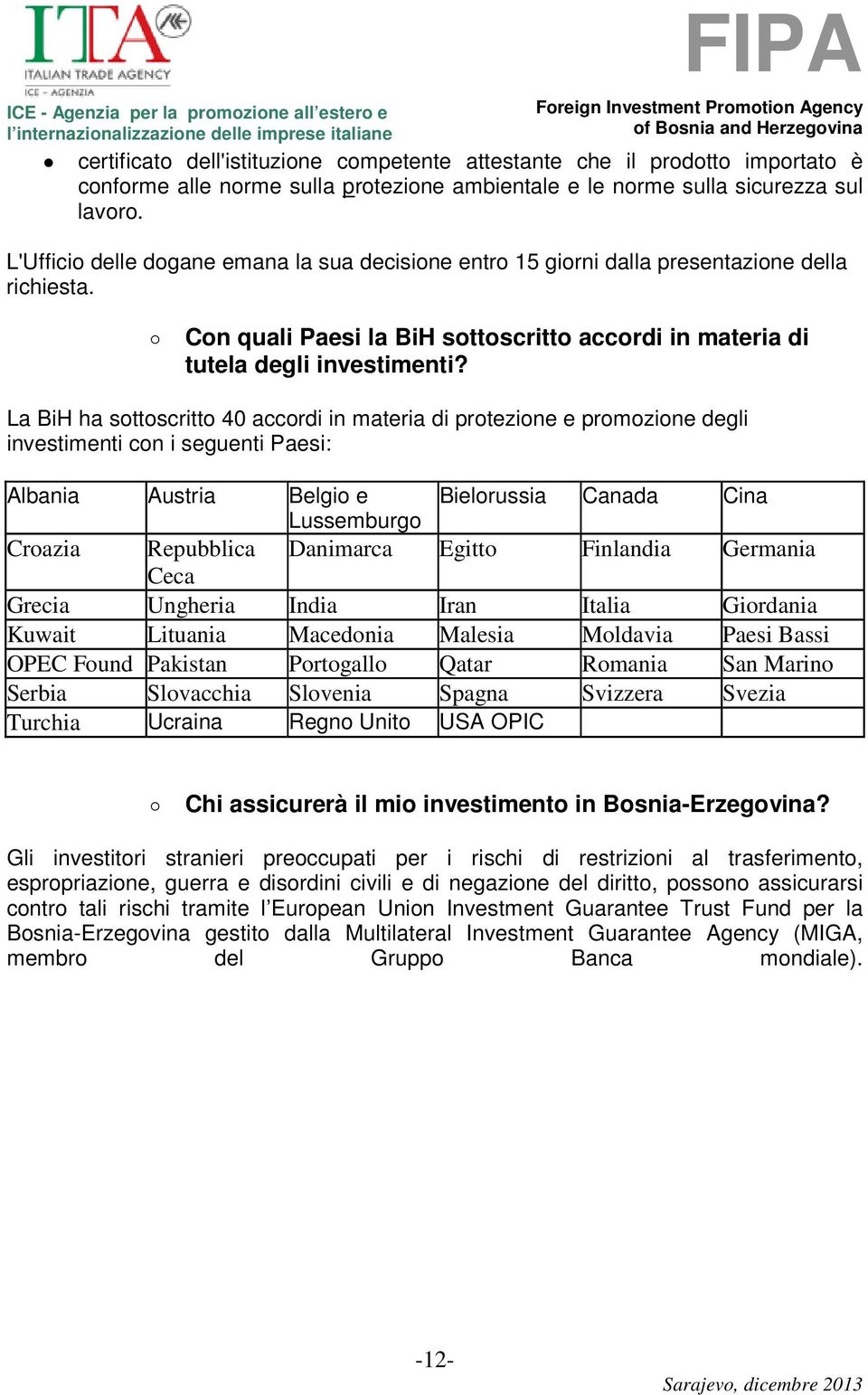 La BiH ha sottoscritto 40 accordi in materia di protezione e promozione degli investimenti con i seguenti Paesi: Albania Austria Belgio e Bielorussia Canada Cina Lussemburgo Croazia Repubblica