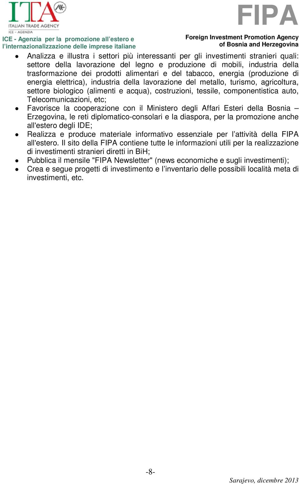 auto, Telecomunicazioni, etc; Favorisce la cooperazione con il Ministero degli Affari Esteri della Bosnia Erzegovina, le reti diplomatico-consolari e la diaspora, per la promozione anche all'estero