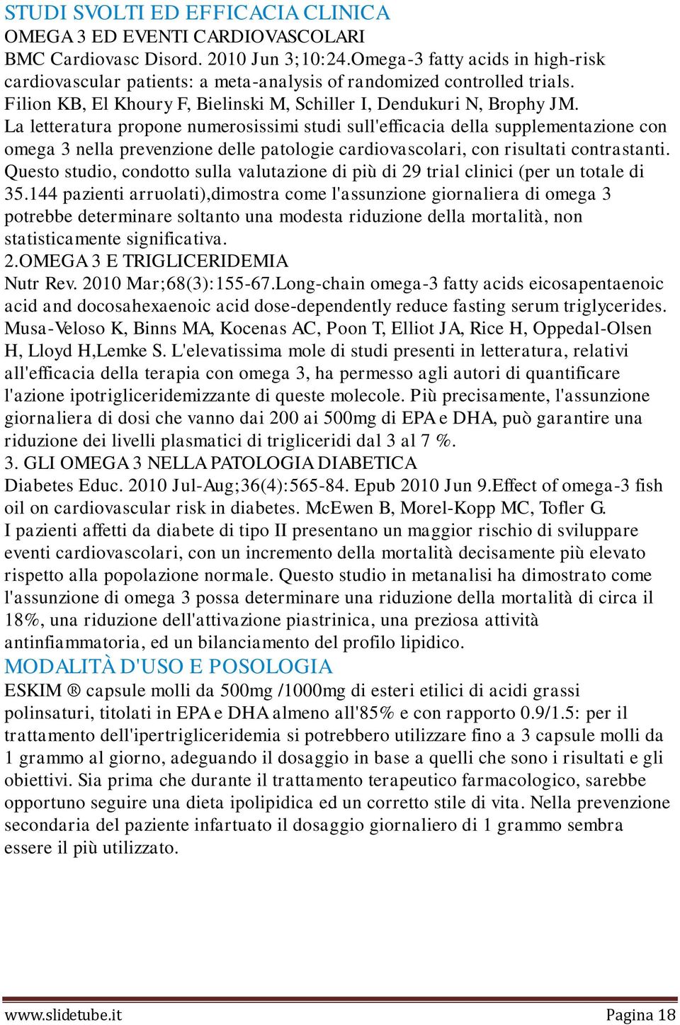 La letteratura propone numerosissimi studi sull'efficacia della supplementazione con omega 3 nella prevenzione delle patologie cardiovascolari, con risultati contrastanti.