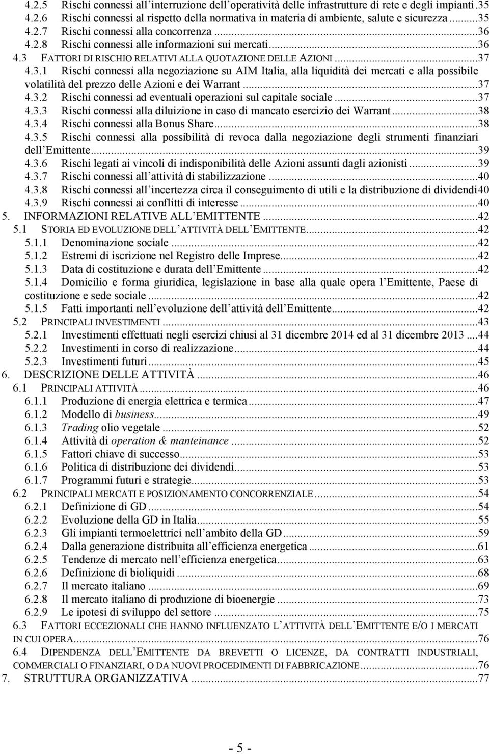 .. 37 4.3.2 Rischi connessi ad eventuali operazioni sul capitale sociale... 37 4.3.3 Rischi connessi alla diluizione in caso di mancato esercizio dei Warrant... 38 4.3.4 Rischi connessi alla Bonus Share.