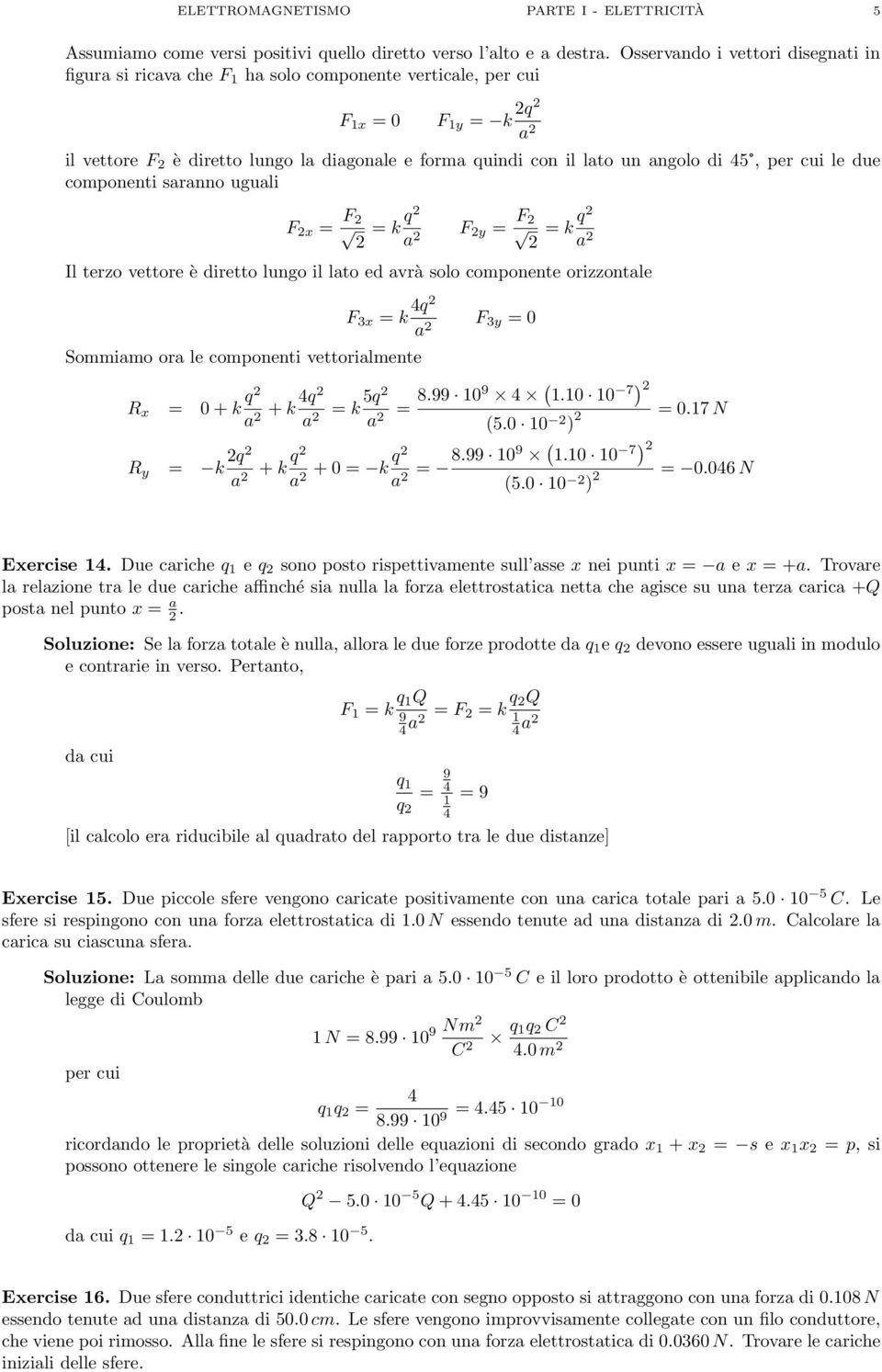 per cui le due componenti saranno uguali F x F k a F y F k a Il terzo vettore è diretto lungo il lato ed avrà solo componente orizzontale F 3x k 4 a F 3y 0 Sommiamo ora le componenti vettorialmente R