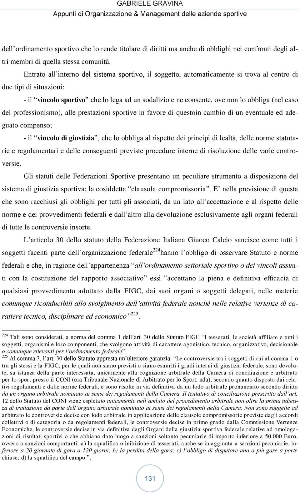 obbliga (nel caso del professionismo), alle prestazioni sportive in favore di questoin cambio di un eventuale ed adeguato compenso; - il vincolo di giustizia, che lo obbliga al rispetto dei principi