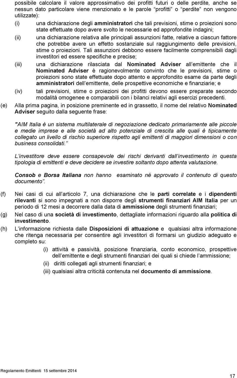 principali assunzioni fatte, relative a ciascun fattore che potrebbe avere un effetto sostanziale sul raggiungimento delle previsioni, stime o proiezioni.