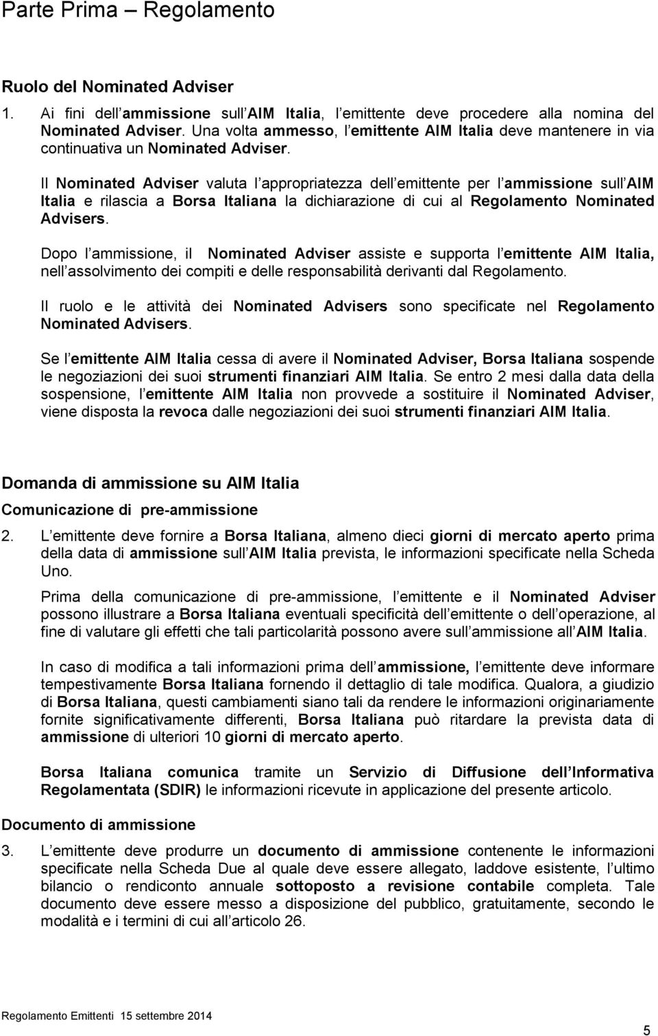 Il Nominated Adviser valuta l appropriatezza dell emittente per l ammissione sull AIM Italia e rilascia a Borsa Italiana la dichiarazione di cui al Regolamento Nominated Advisers.