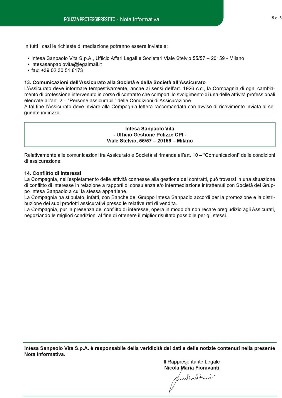 zioni dell Assicurato alla Società e della Società all Assicurato L Assicurato deve informare tempestivamente, anche ai sensi dell art. 1926 c.c., la Compagnia di ogni cambiamento di professione intervenuto in corso di contratto che comporti lo svolgimento di una delle attività professionali elencate all art.