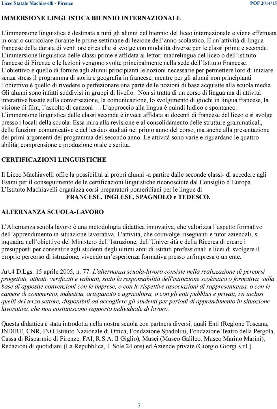 L immersione linguistica delle classi prime è affidata ai lettori madrelingua del liceo o dell istituto francese di Firenze e le lezioni vengono svolte principalmente nella sede dell Istituto