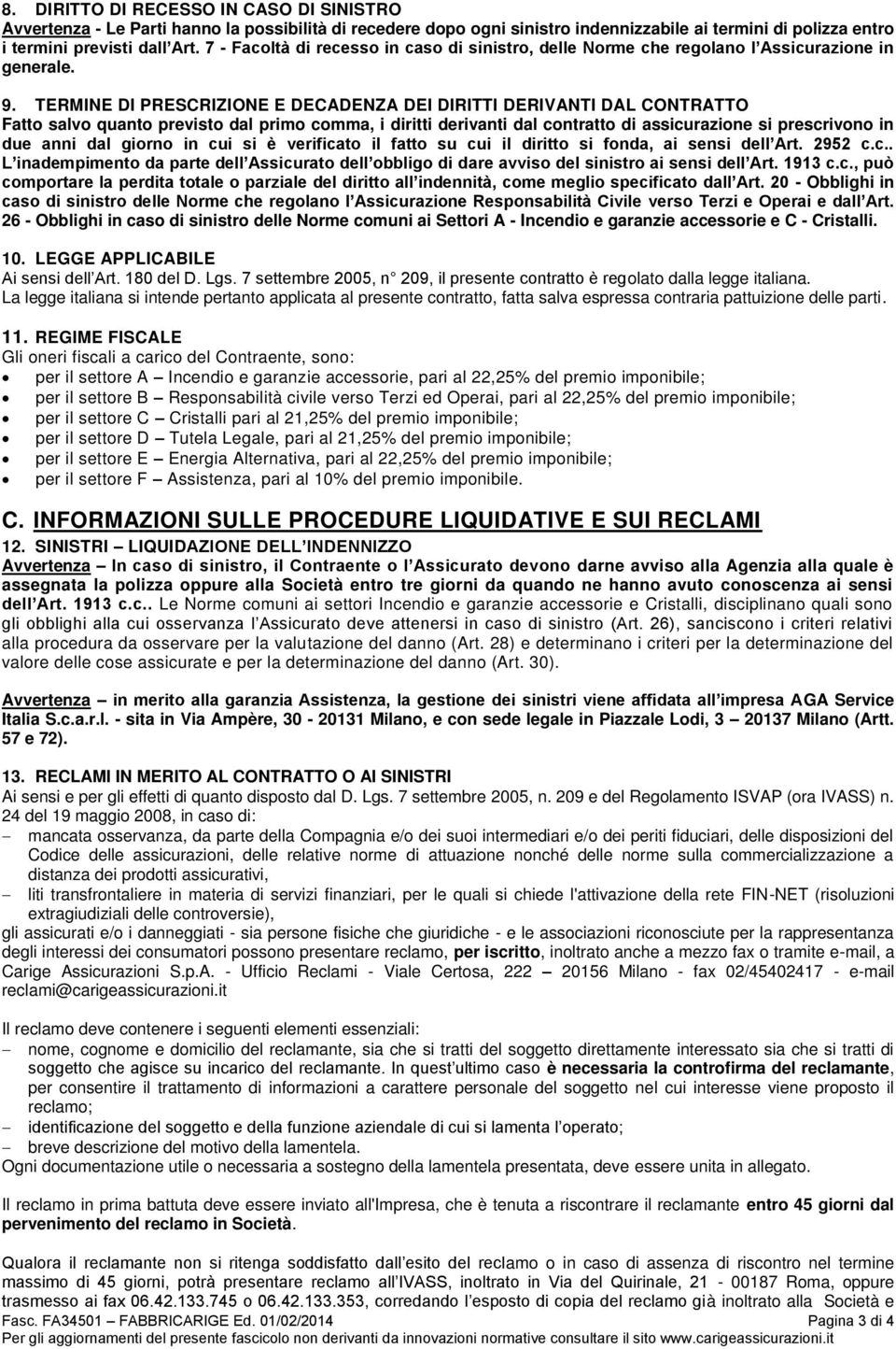 TERMINE DI PRESCRIZIONE E DECADENZA DEI DIRITTI DERIVANTI DAL CONTRATTO Fatto salvo quanto previsto dal primo comma, i diritti derivanti dal contratto di assicurazione si prescrivono in due anni dal