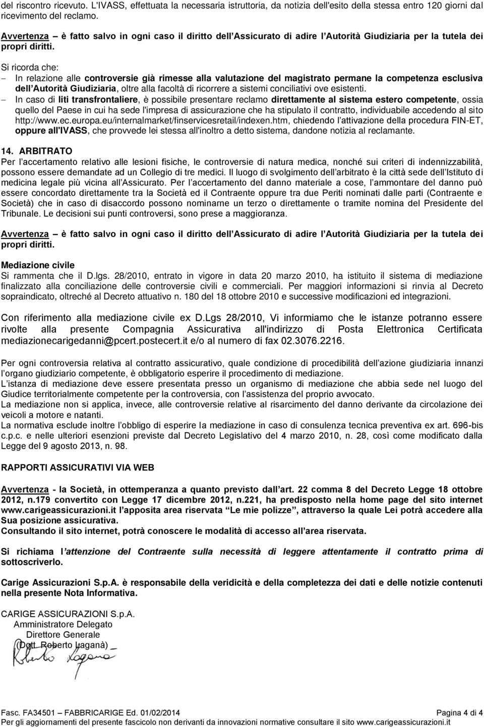 Si ricorda che: In relazione alle controversie già rimesse alla valutazione del magistrato permane la competenza esclusiva dell Autorità Giudiziaria, oltre alla facoltà di ricorrere a sistemi