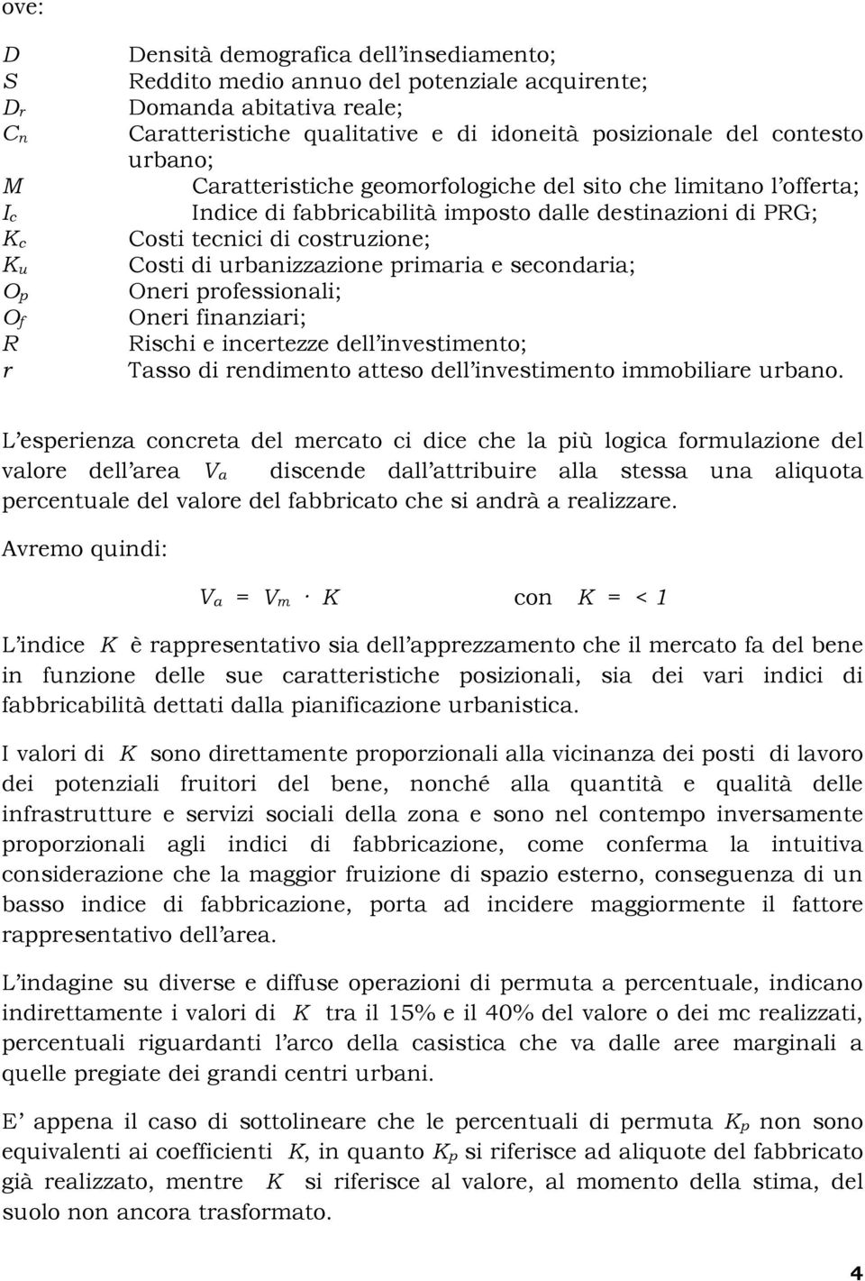 urbanizzazione primaria e secondaria; Oneri professionali; Oneri finanziari; Rischi e incertezze dell investimento; Tasso di rendimento atteso dell investimento immobiliare urbano.