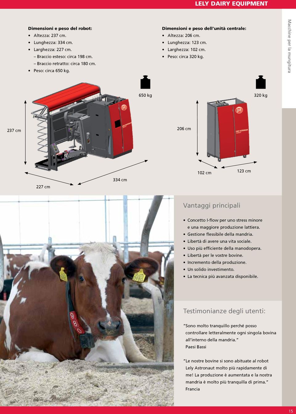 Macchine per la mungitura 650 kg 320 kg 237 cm 206 cm 227 cm 334 cm 102 cm 123 cm Vantaggi principali Concetto I-flow per uno stress minore e una maggiore produzione lattiera.