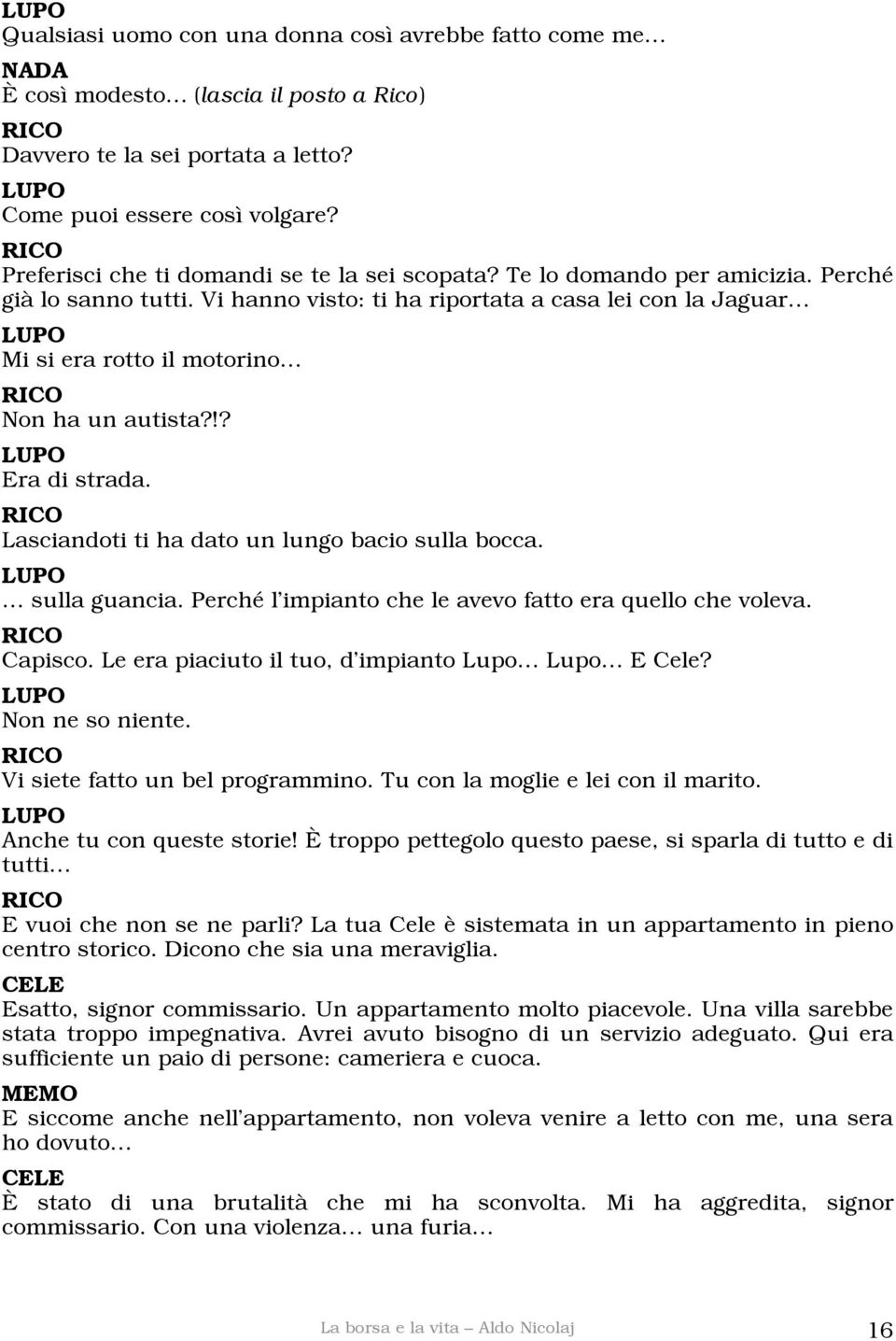 Vi hanno visto: ti ha riportata a casa lei con la Jaguar Mi si era rotto il motorino Non ha un autista?!? Era di strada. Lasciandoti ti ha dato un lungo bacio sulla bocca. sulla guancia.