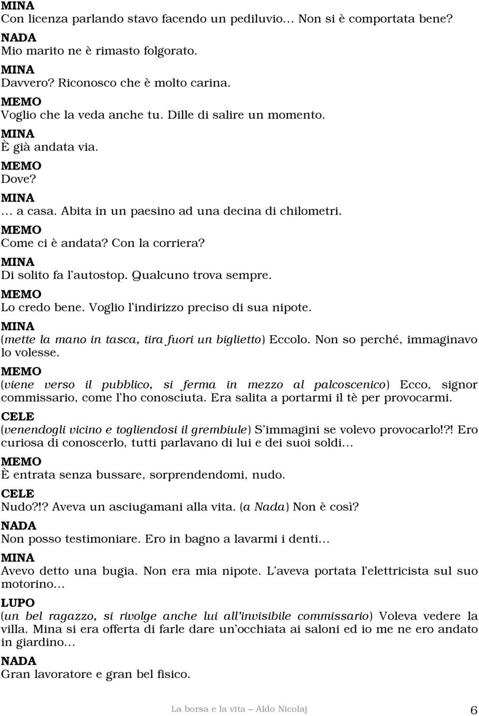 Lo credo bene. Voglio l indirizzo preciso di sua nipote. (mette la mano in tasca, tira fuori un biglietto) Eccolo. Non so perché, immaginavo lo volesse.