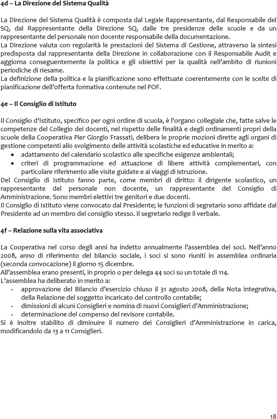 La Direzione valuta con regolarità le prestazioni del Sistema di Gestione, attraverso la sintesi predisposta dal rappresentante della Direzione in collaborazione con il Responsabile Audit e aggiorna