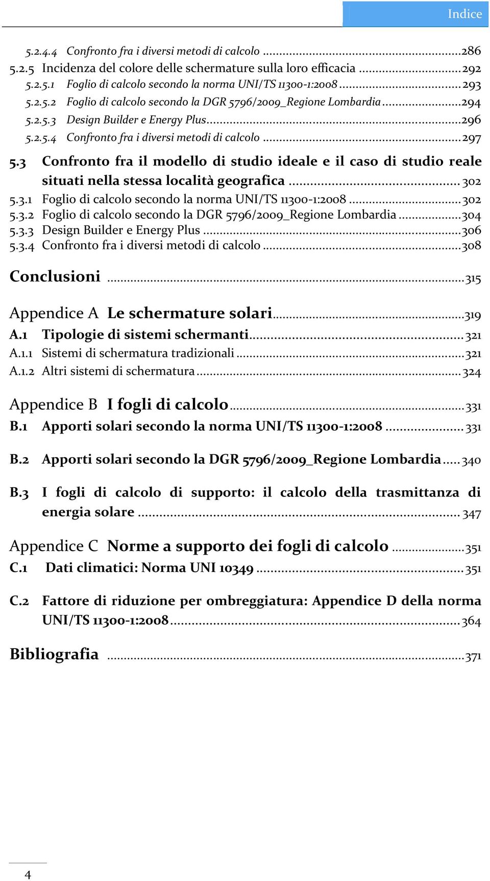 3 Confronto fra il modello di studio ideale e il caso di studio reale situati nella stessa località geografica... 302 5.3.1 Foglio di calcolo secondo la norma UNI/TS 11300-1:2008... 302 5.3.2 Foglio di calcolo secondo la DGR 5796/2009_Regione Lombardia.