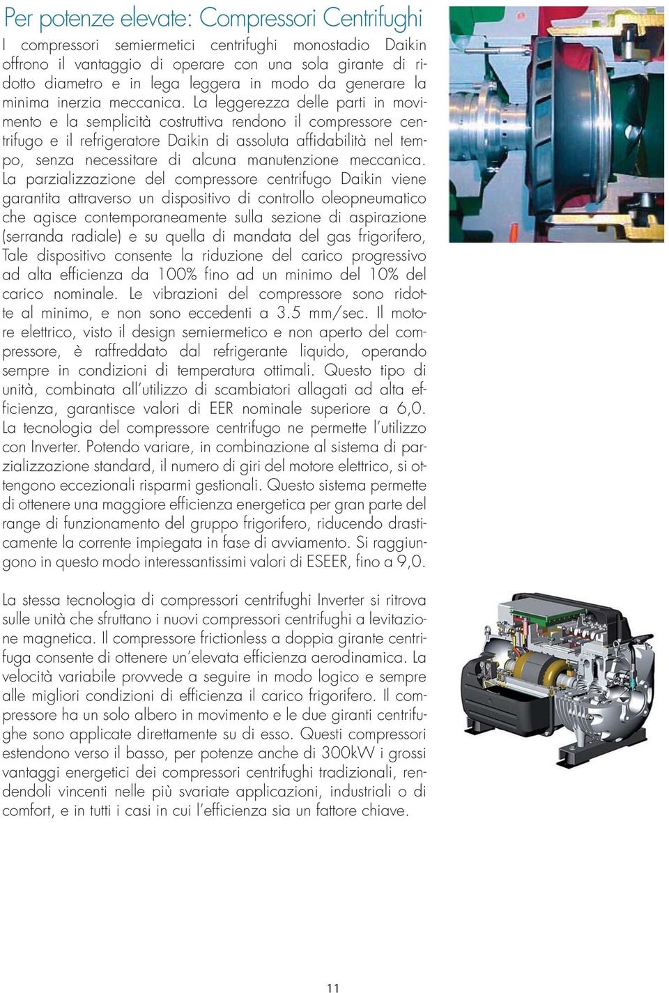 La leggerezza delle parti in movimento e la semplicità costruttiva rendono il compressore centrifugo e il refrigeratore Daikin di assoluta affidabilità nel tempo, senza necessitare di alcuna