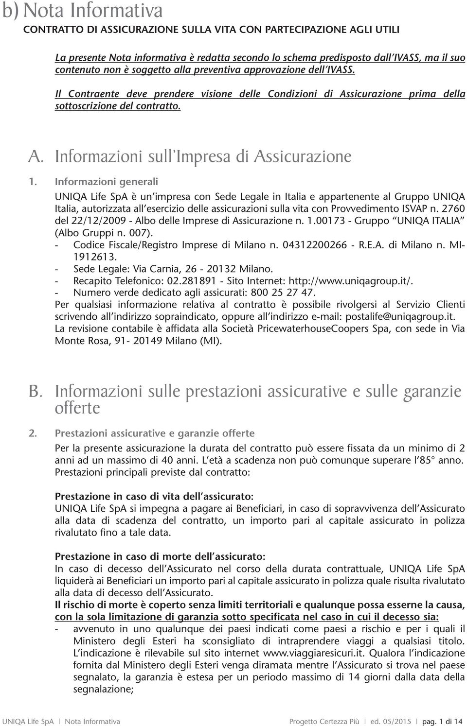 Informazioni generali UNIQA Life SpA è un impresa con Sede Legale in Italia e appartenente al Gruppo UNIQA Italia, autorizzata all esercizio delle assicurazioni sulla vita con Provvemento ISVAP n.