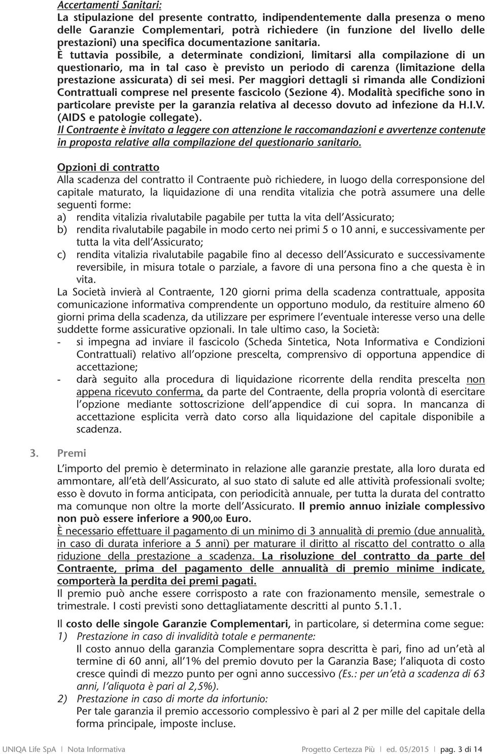 È tuttavia possibile, a determinate conzioni, limitarsi alla compilazione un questionario, ma in tal caso è previsto un periodo carenza (limitazione della prestazione assicurata) sei mesi.