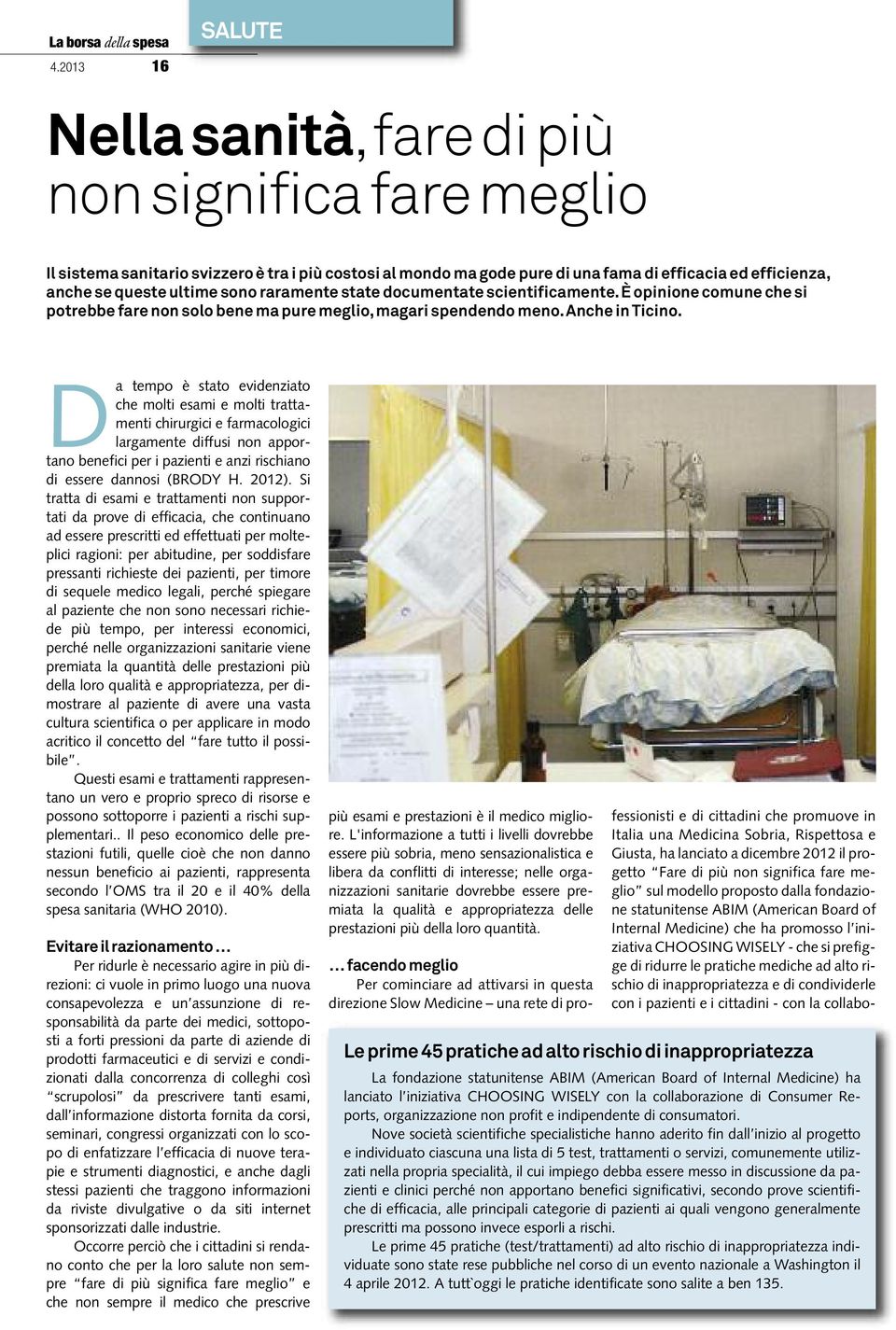 Da tempo è stato evidenziato che molti esami e molti trattamenti chirurgici e farmacologici largamente diffusi non apportano benefici per i pazienti e anzi rischiano di essere dannosi (BRODY H. 2012).