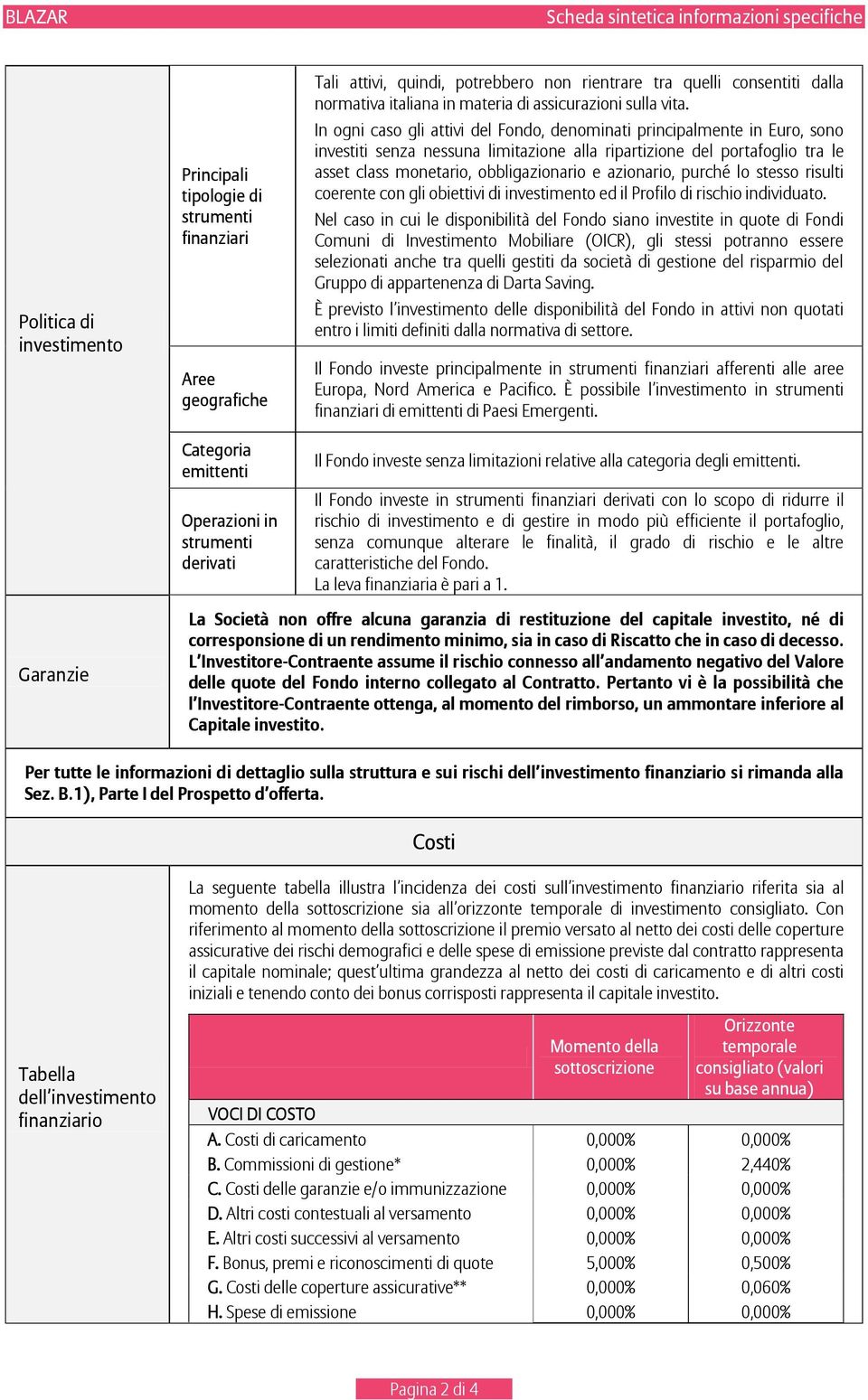 In ogni caso gli attivi del Fondo, denominati principalmente in Euro, sono investiti senza nessuna limitazione alla ripartizione del portafoglio tra le asset class monetario, obbligazionario e