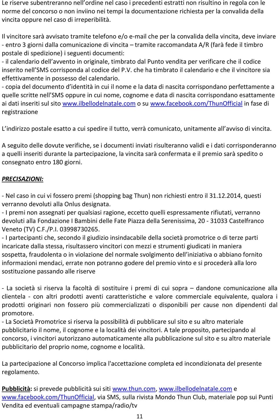 Il vincitore sarà avvisato tramite telefono e/o e-mail che per la convalida della vincita, deve inviare - entro 3 giorni dalla comunicazione di vincita tramite raccomandata A/R (farà fede il timbro