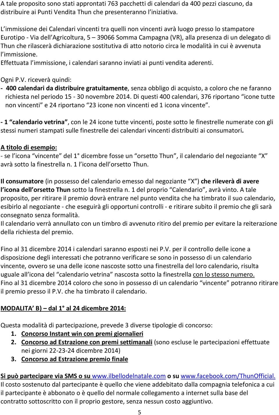 rilascerà dichiarazione sostitutiva di atto notorio circa le modalità in cui è avvenuta l immissione. Effettuata l immissione, i calendari saranno inviati ai punti vendita aderenti. Ogni P.V.