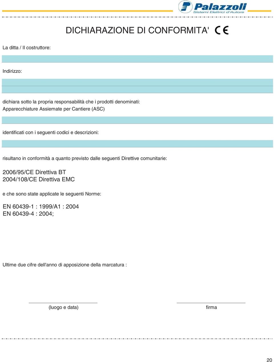 a quanto previsto dalle seguenti Direttive comunitarie: 00/95/CE Direttiva BT 004/08/CE Direttiva EMC e che sono state applicate