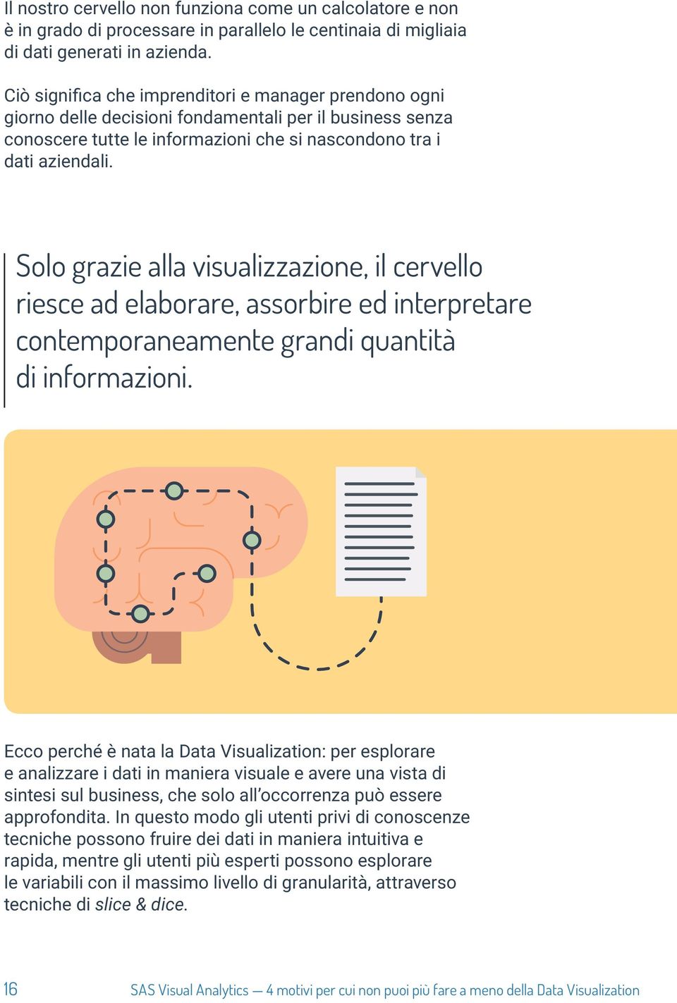 Solo grazie alla visualizzazione, il cervello riesce ad elaborare, assorbire ed interpretare contemporaneamente grandi quantità di informazioni.