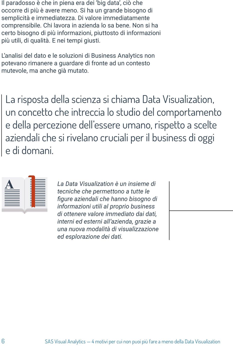 L analisi del dato e le soluzioni di Business Analytics non potevano rimanere a guardare di fronte ad un contesto mutevole, ma anche già mutato.