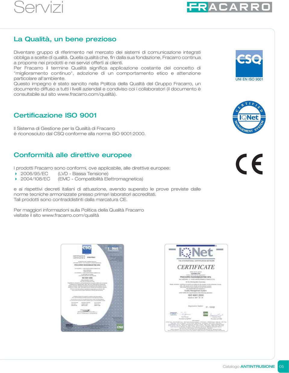 Per Fracarro il termine Qualità significa applicazione costante del concetto di "miglioramento continuo", adozione di un comportamento etico e attenzione particolare all'ambiente.