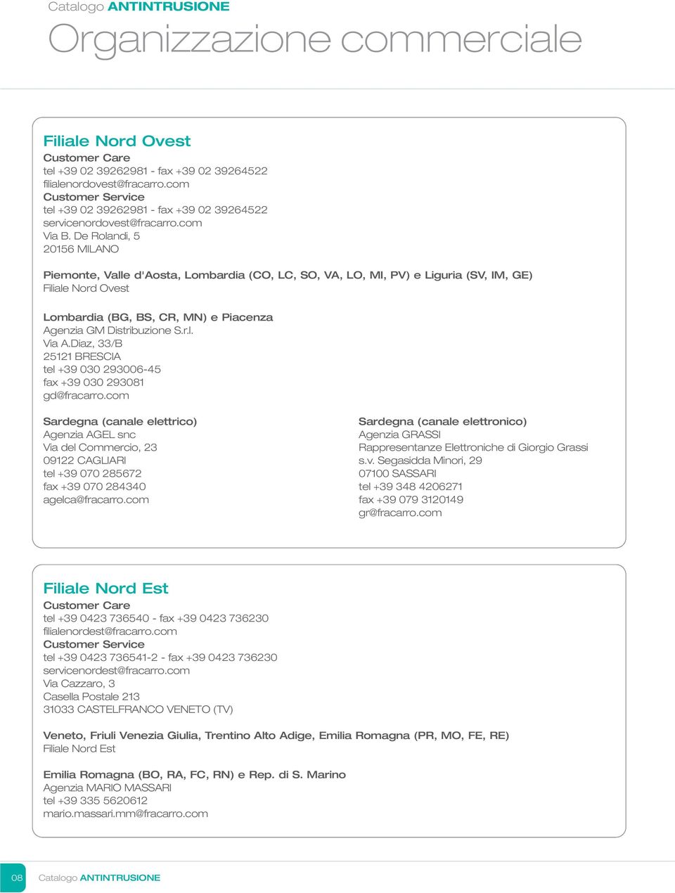 De Rolandi, 5 20156 MILANO Piemonte, Valle d'aosta, Lombardia (CO, LC, SO, VA, LO, MI, PV) e Liguria (SV, IM, GE) Filiale Nord Ovest Lombardia (BG, BS, CR, MN) e Piacenza Agenzia GM Distribuzione S.r.l. Via A.