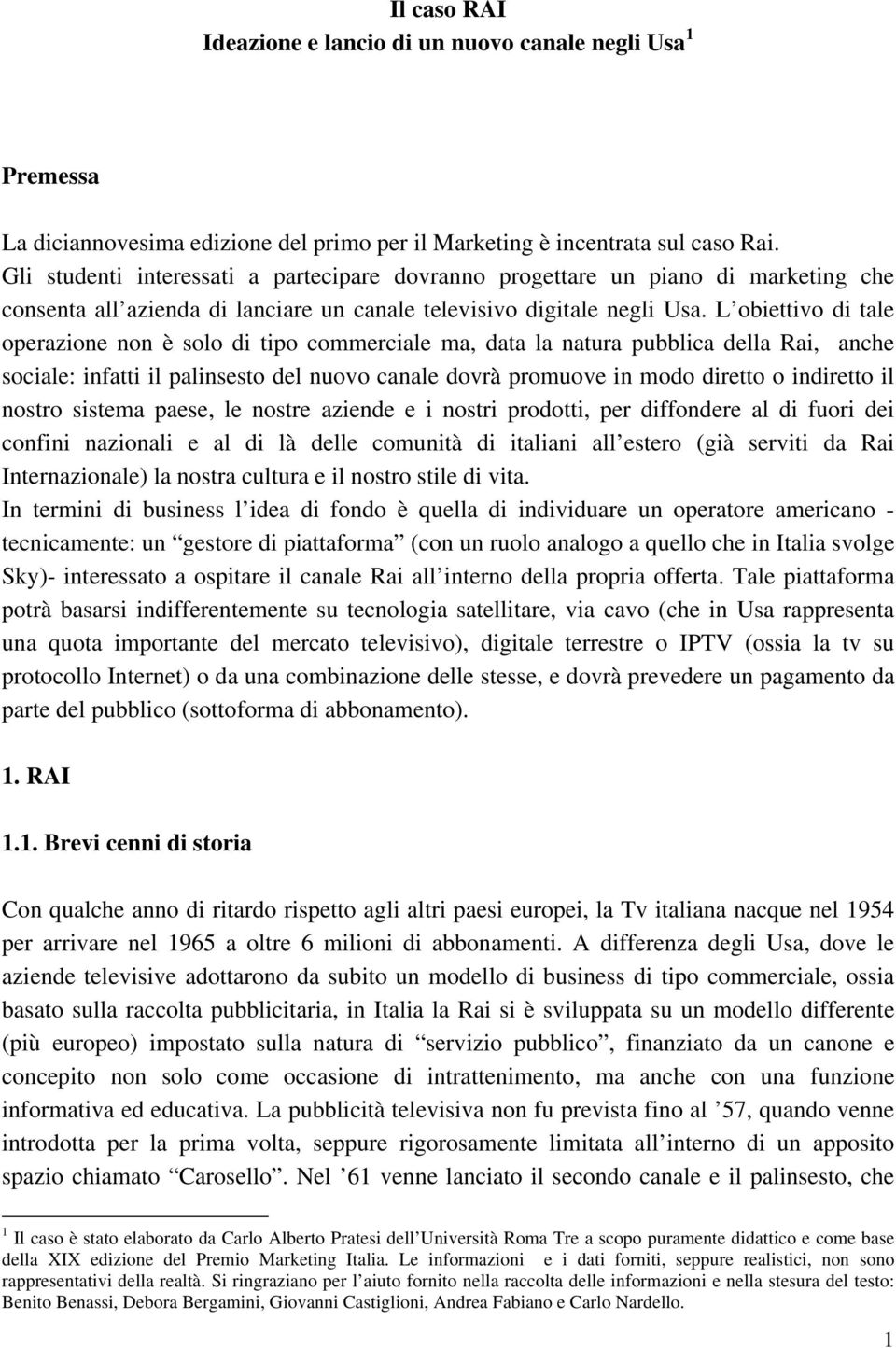 L obiettivo di tale operazione non è solo di tipo commerciale ma, data la natura pubblica della Rai, anche sociale: infatti il palinsesto del nuovo canale dovrà promuove in modo diretto o indiretto