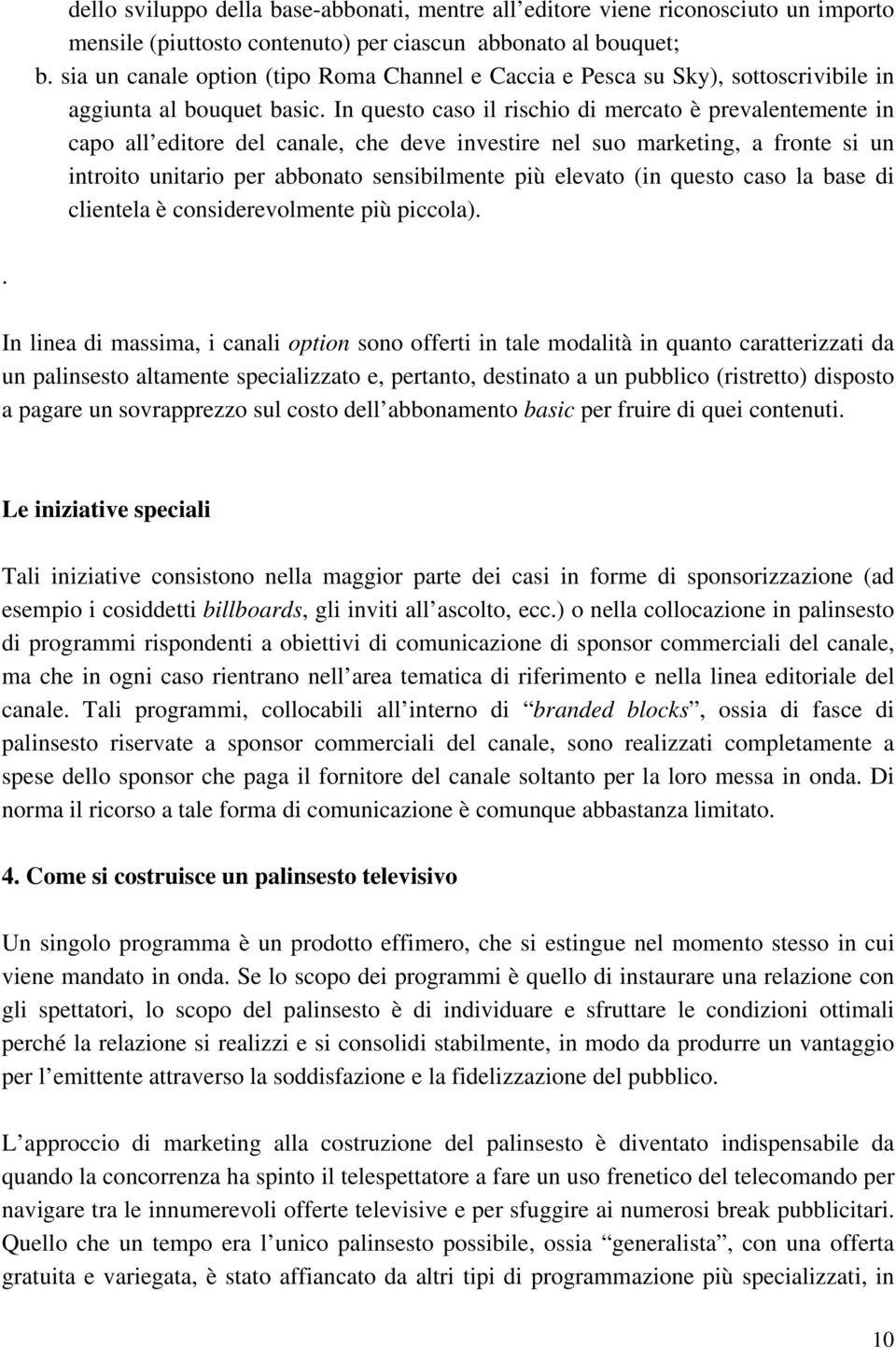 In questo caso il rischio di mercato è prevalentemente in capo all editore del canale, che deve investire nel suo marketing, a fronte si un introito unitario per abbonato sensibilmente più elevato