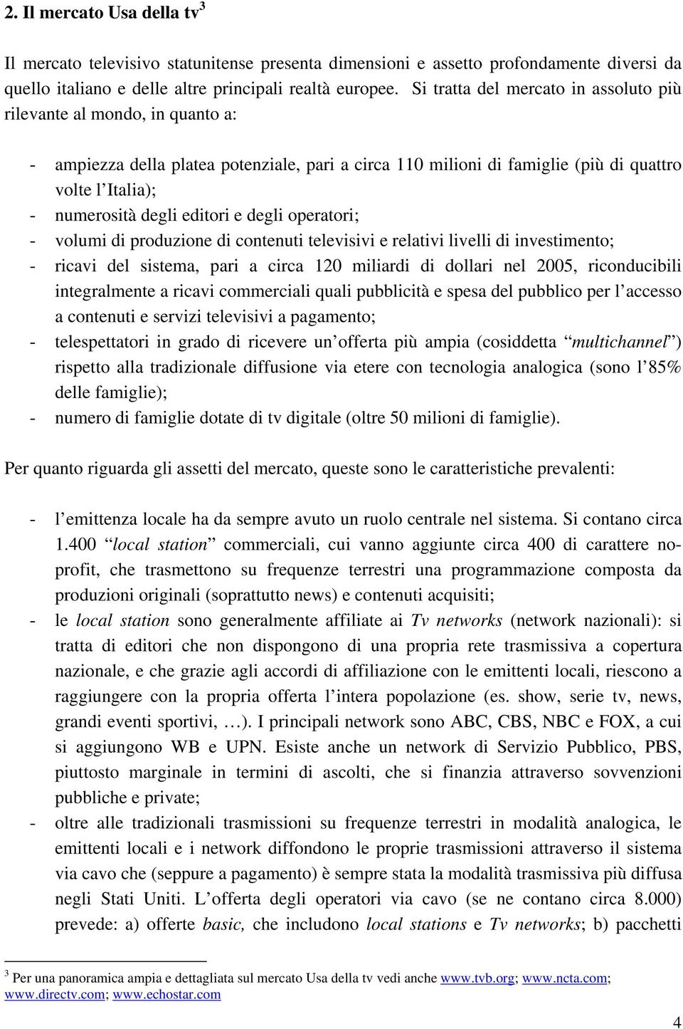 editori e degli operatori; - volumi di produzione di contenuti televisivi e relativi livelli di investimento; - ricavi del sistema, pari a circa 120 miliardi di dollari nel 2005, riconducibili