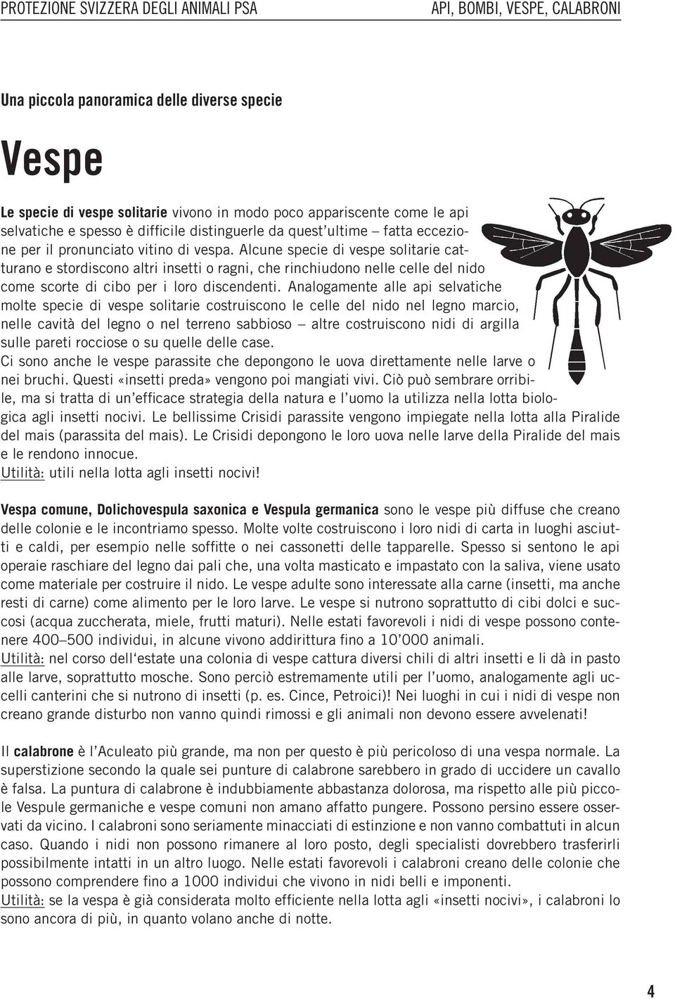 Alcune specie di vespe solitarie catturano e stordiscono altri insetti o ragni, che rinchiudono nelle celle del nido come scorte di cibo per i loro discendenti.