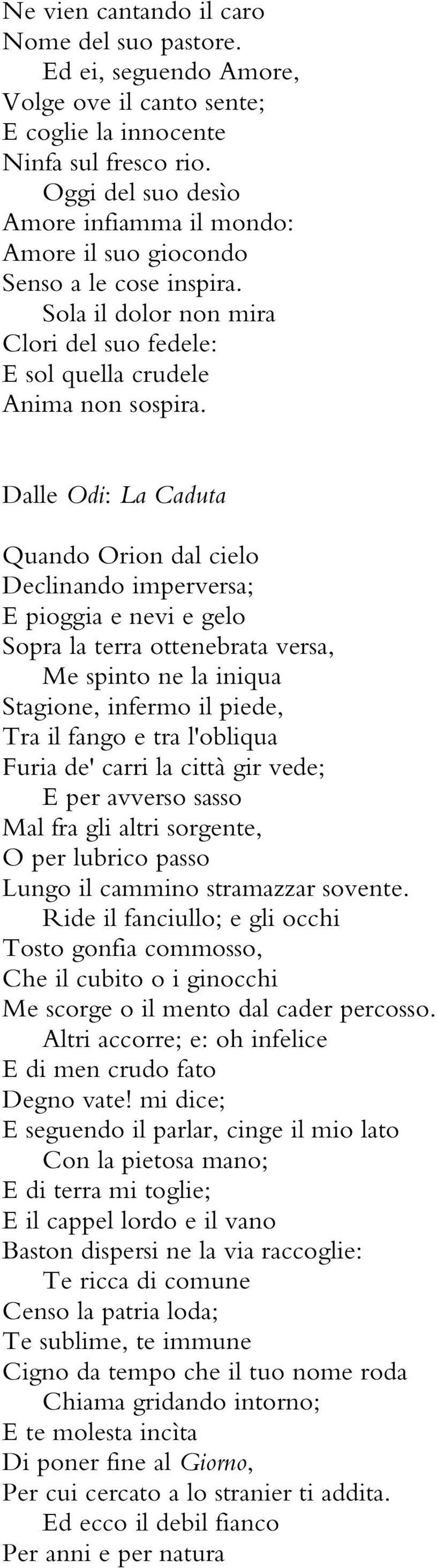 Dalle Odi: La Caduta Quando Orion dal cielo Declinando imperversa; E pioggia e nevi e gelo Sopra la terra ottenebrata versa, Me spinto ne la iniqua Stagione, infermo il piede, Tra il fango e tra