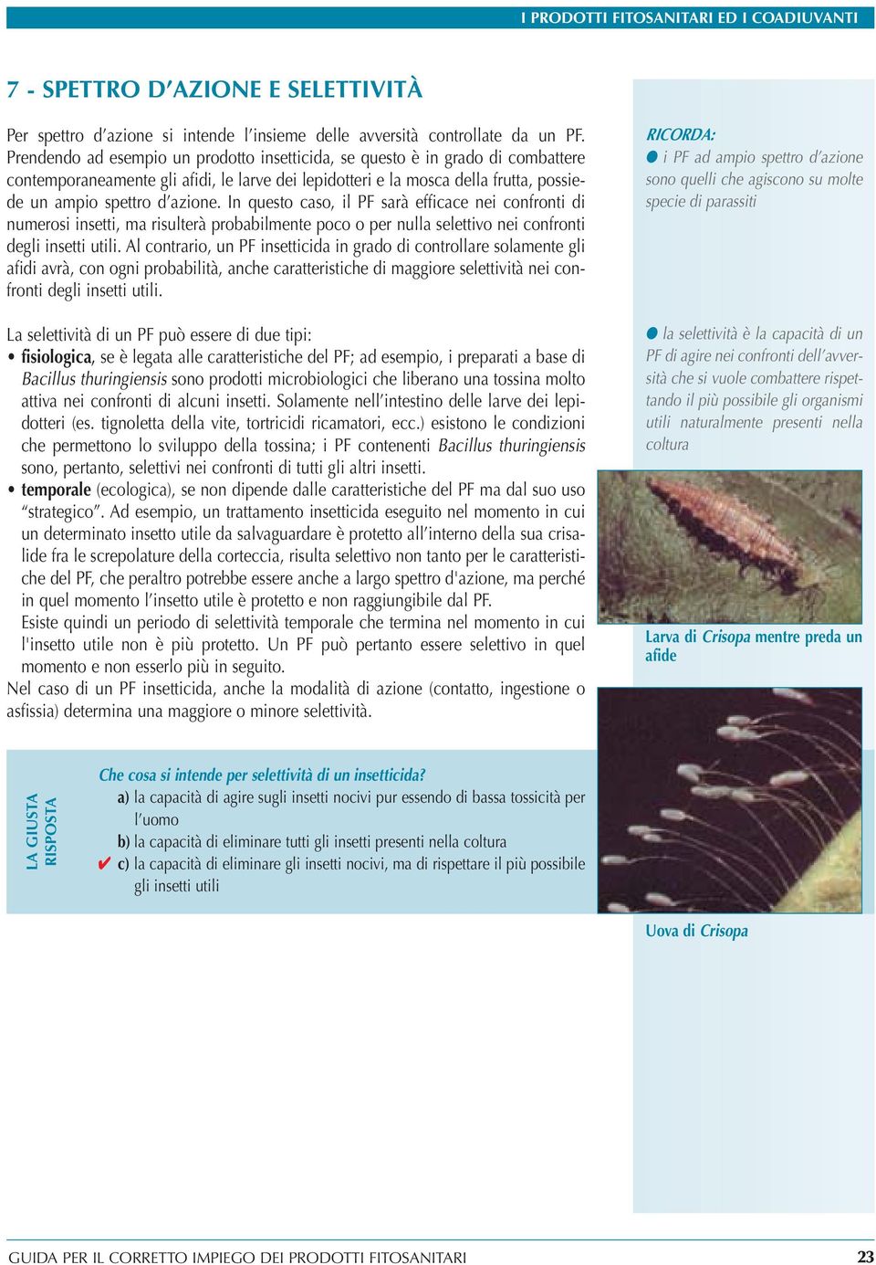 In questo caso, il PF sarà efficace nei confronti di numerosi insetti, ma risulterà probabilmente poco o per nulla selettivo nei confronti degli insetti utili.