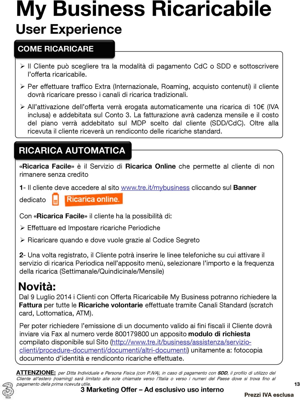 All attivazione dell offerta verrà erogata automaticamente una ricarica di 10 (IVA inclusa) e addebitata sul Conto 3.