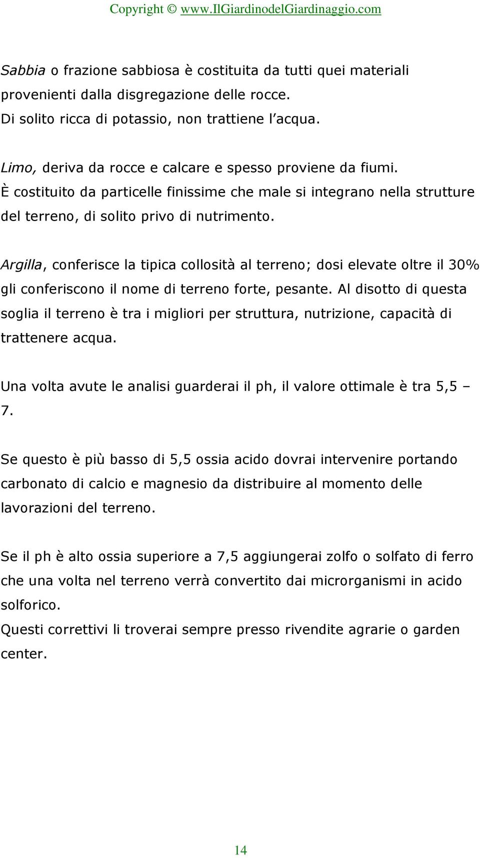 Argilla, conferisce la tipica collosità al terreno; dosi elevate oltre il 30% gli conferiscono il nome di terreno forte, pesante.