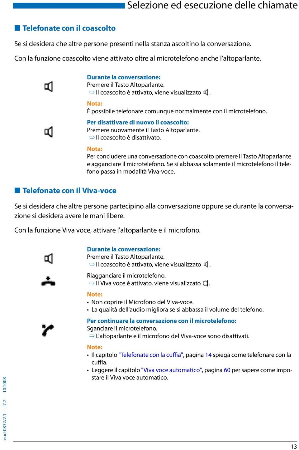 Il coascolto è attivato, viene visualizzato. È possibile telefonare comunque normalmente con il microtelefono. Per disattivare di nuovo il coascolto: Premere nuovamente il Tasto Altoparlante.