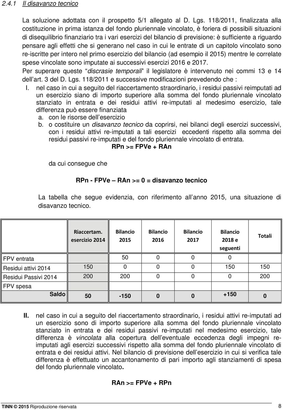 previsione: è sufficiente a riguardo pensare agli effetti che si generano nel caso in cui le entrate di un capitolo vincolato sono re-iscritte per intero nel primo esercizio del bilancio (ad esempio