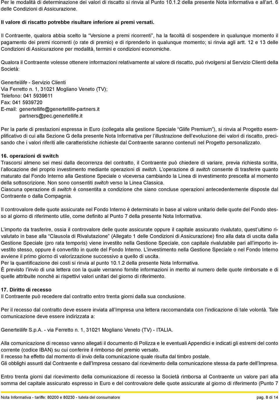 Il Contraente, qualora abbia scelto la Versione a premi ricorrenti, ha la facoltà di sospendere in qualunque momento il pagamento dei premi ricorrenti (o rate di premio) e di riprenderlo in qualunque