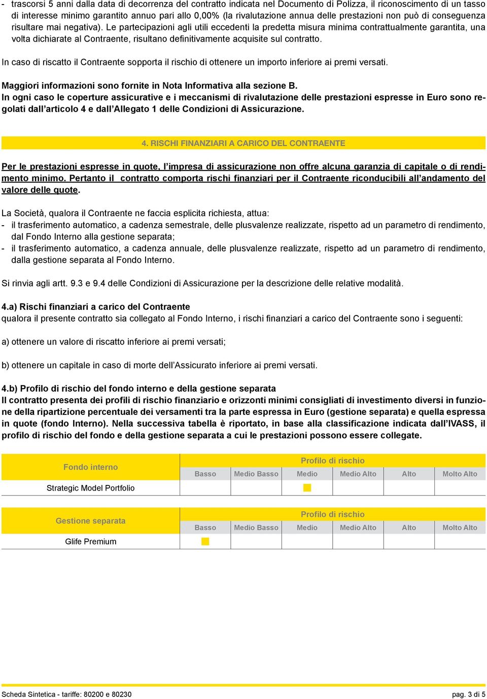 Le partecipazioni agli utili eccedenti la predetta misura minima contrattualmente garantita, una volta dichiarate al Contraente, risultano definitivamente acquisite sul contratto.