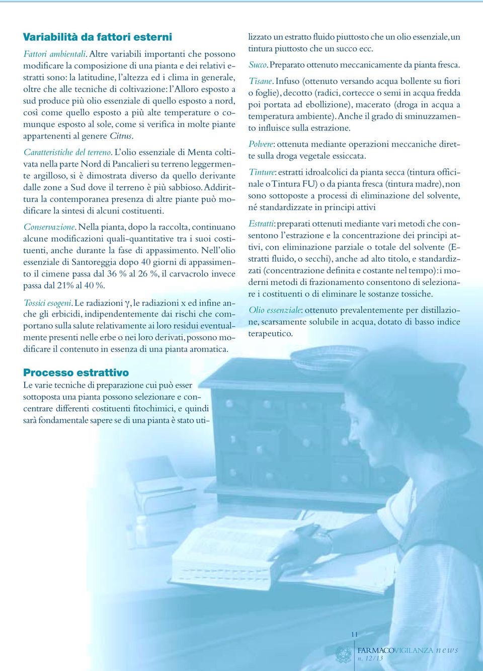 coltivazione: l Alloro esposto a sud produce più olio essenziale di quello esposto a nord, così come quello esposto a più alte temperature o comunque esposto al sole, come si verifica in molte piante