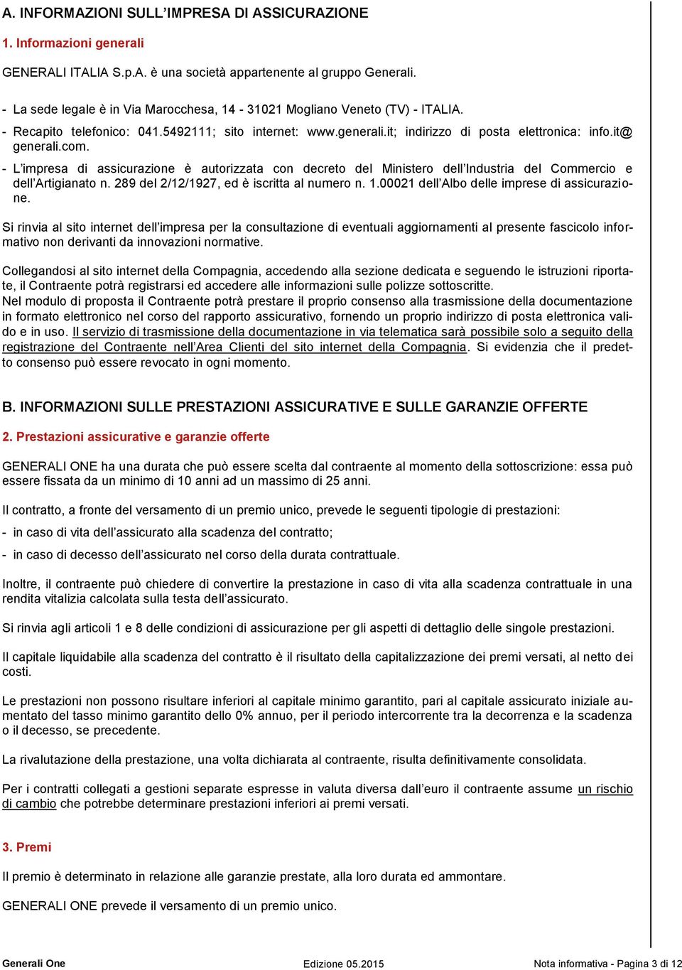 - L impresa di assicurazione è autorizzata con decreto del Ministero dell Industria del Commercio e dell Artigianato n. 289 del 2/12/1927, ed è iscritta al numero n. 1.