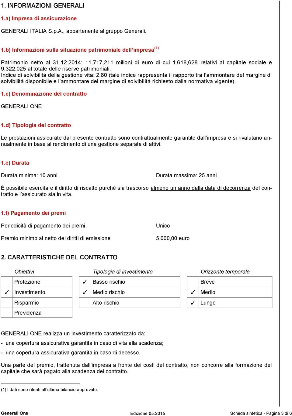 Indice di solvibilità della gestione vita: 2,80 (tale indice rappresenta il rapporto tra l ammontare del margine di solvibilità disponibile e l ammontare del margine di solvibilità richiesto dalla