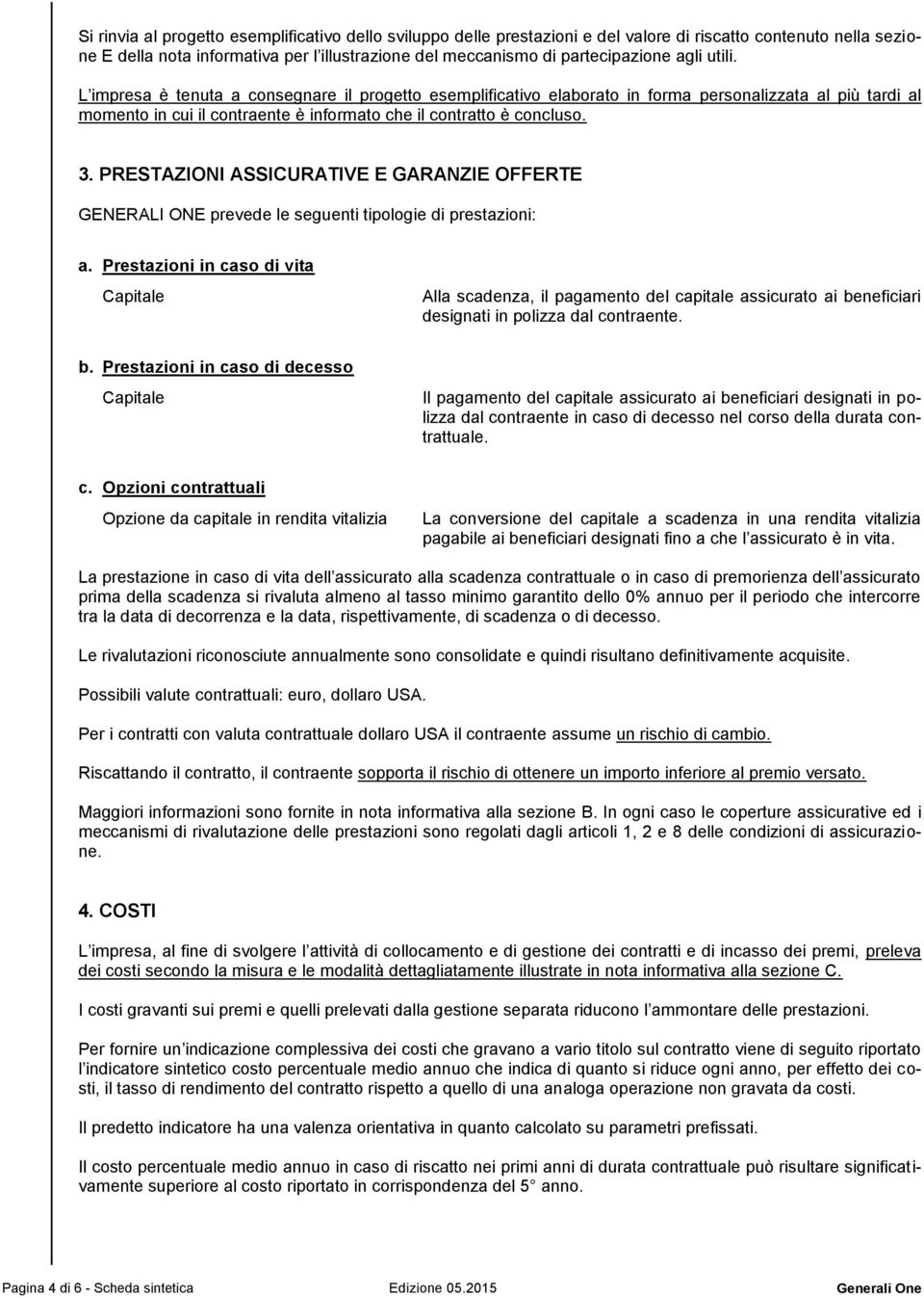 PRESTAZIONI ASSICURATIVE E GARANZIE OFFERTE GENERALI ONE prevede le seguenti tipologie di prestazioni: a.