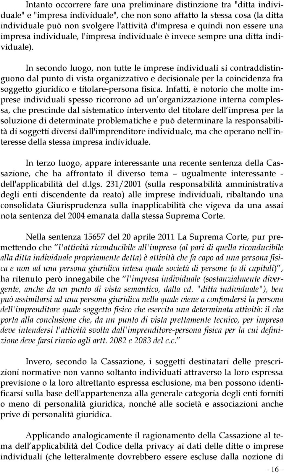 In secondo luogo, non tutte le imprese individuali si contraddistinguono dal punto di vista organizzativo e decisionale per la coincidenza fra soggetto giuridico e titolare-persona fisica.