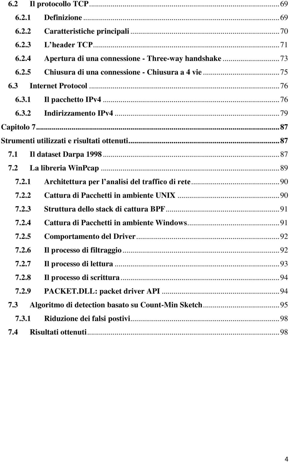 .. 89 7.2.1 Architettura per l analisi del traffico di rete... 90 7.2.2 Cattura di Pacchetti in ambiente UNIX... 90 7.2.3 Struttura dello stack di cattura BPF... 91 7.2.4 Cattura di Pacchetti in ambiente Windows.