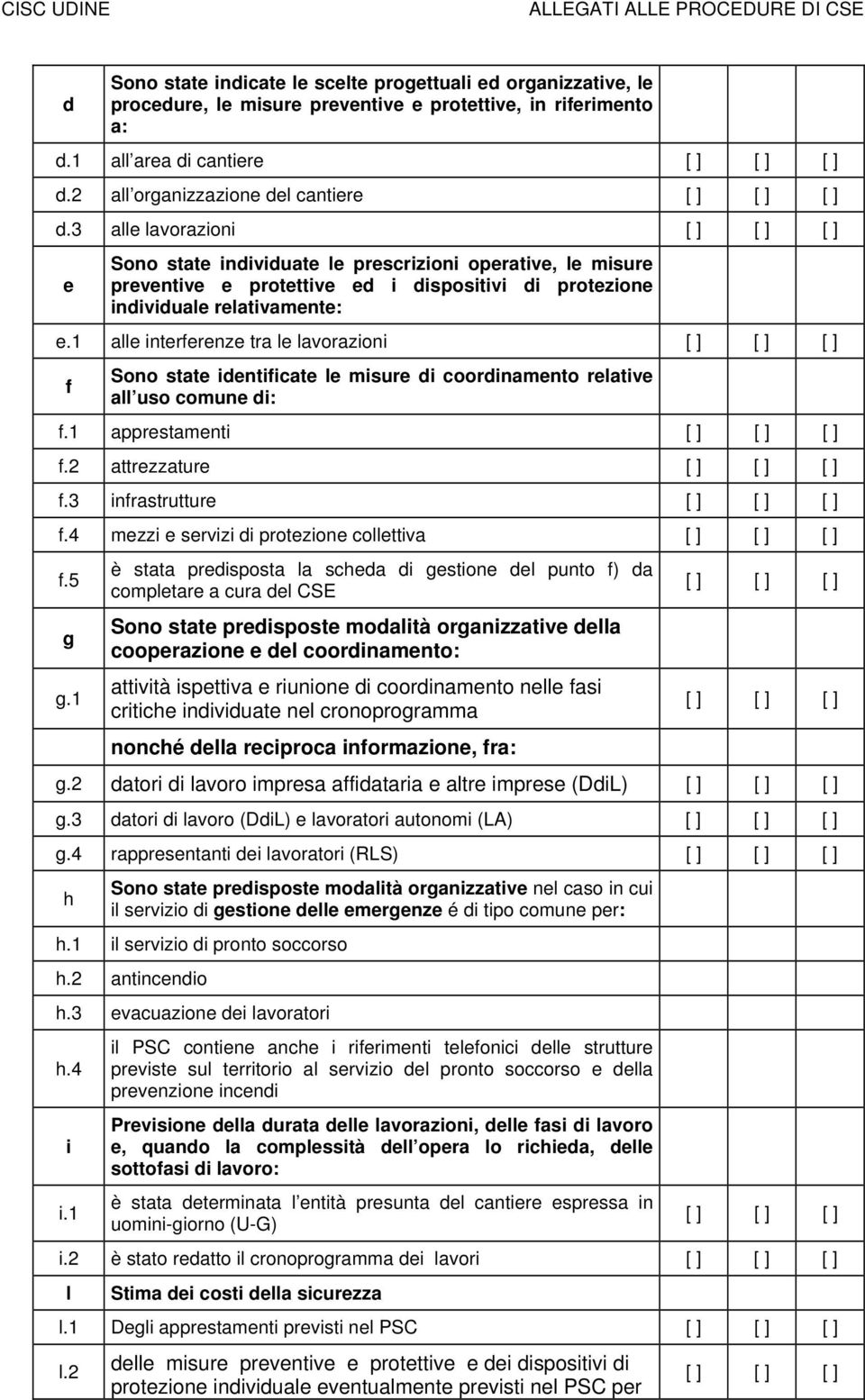 1 alle interferenze tra le lavorazioni f Sono state identificate le misure di coordinamento relative all uso comune di: f.1 apprestamenti f.2 attrezzature f.3 infrastrutture f.